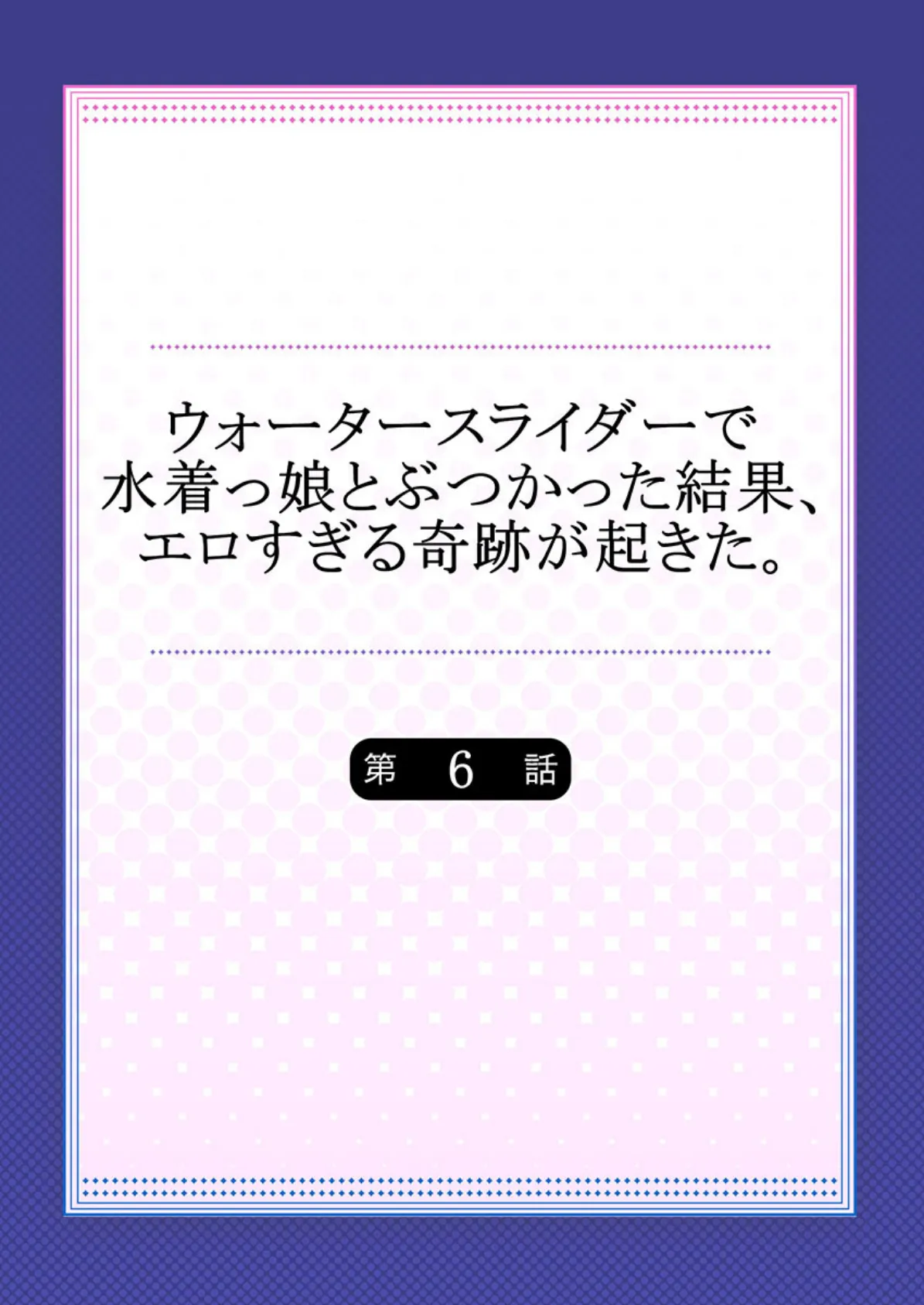 ウォータースライダーで水着っ娘とぶつかった結果、エロすぎる奇跡が起きた。 【単話】 6 2ページ